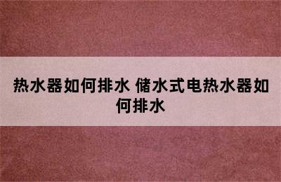 热水器如何排水 储水式电热水器如何排水